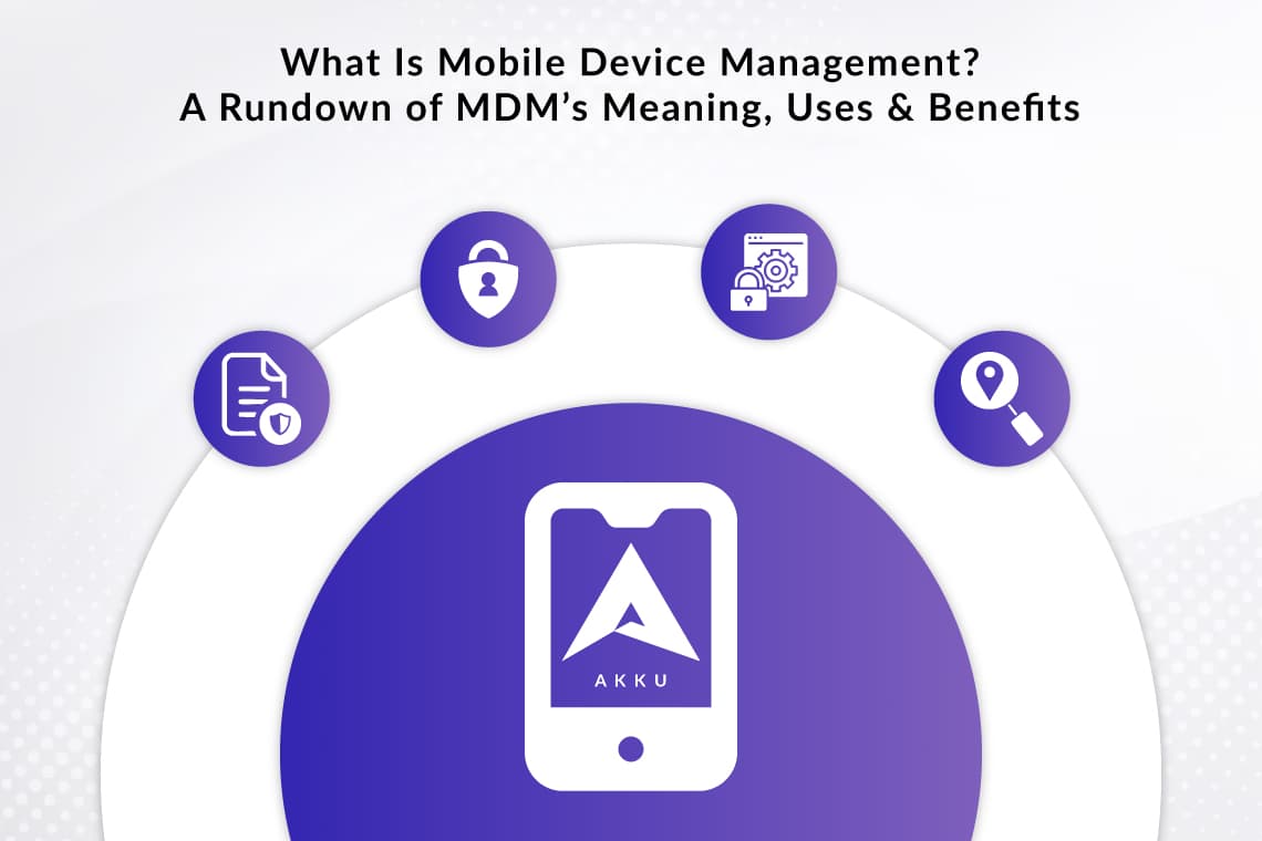 What Is Mobile Device Management? A Rundown of MDM’s Meaning, Uses & Benefits